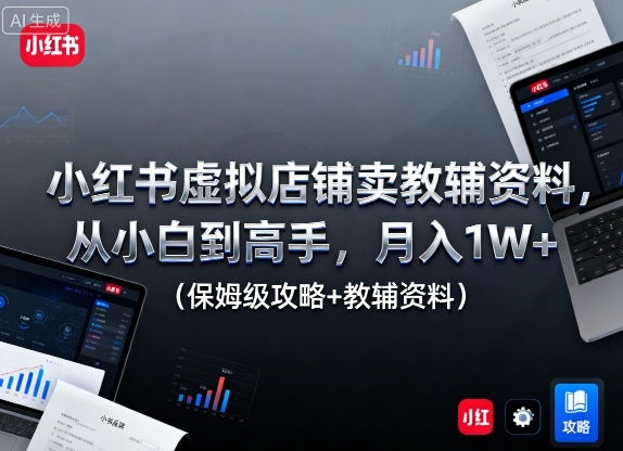 小红书虚拟店铺卖教辅资料，从小白到高手，月入1W+（保姆级攻略+教辅资料）-梦帆创业网