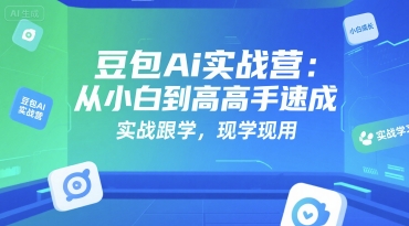 豆包Ai实战营：从小白到高手速成，实战跟学，现学现用-梦帆创业网