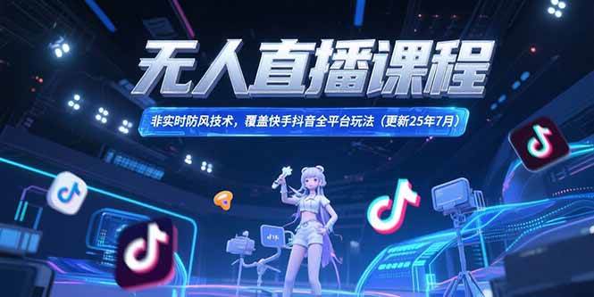 （15337期）无人直播课程，非实时防风技术，覆盖快手抖音全平台玩法(更新25年7月)-梦帆创业网
