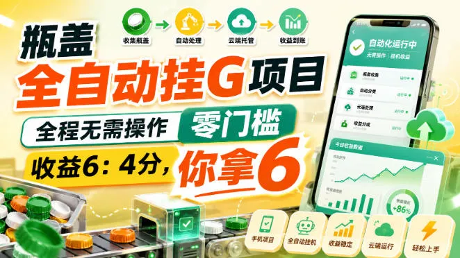 瓶盖全自动挂G项目，全程无需操作，零门槛，收益6：4分，你拿6【揭秘】-梦帆创业网