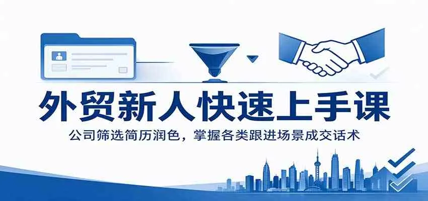外贸新人快速上手课:公司筛选简历润色,掌握各类跟进场景成交话术 外贸新人快速上手课:公司筛选简历润色,掌握各类跟进场景成交话术
