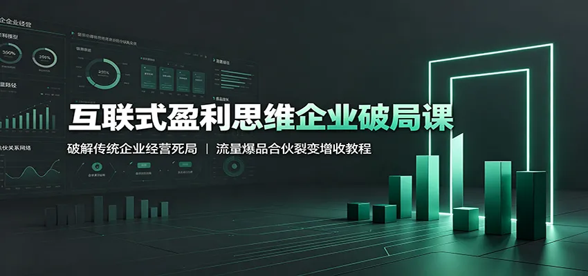 互联式盈利思维企业破局课：破解传统企业经营死局，流量爆品合伙裂变增收教程-梦帆创业网