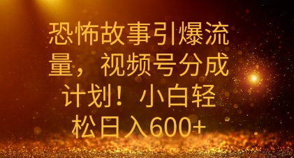 恐怖故事引爆流量，礼视频号分成计划，小白轻松日入几张-梦帆创业网