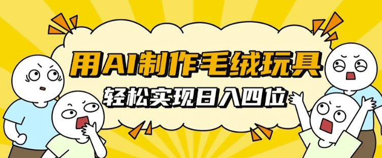 用AI制作毛绒玩具，轻松实现日入四位数【揭秘】-梦帆创业网