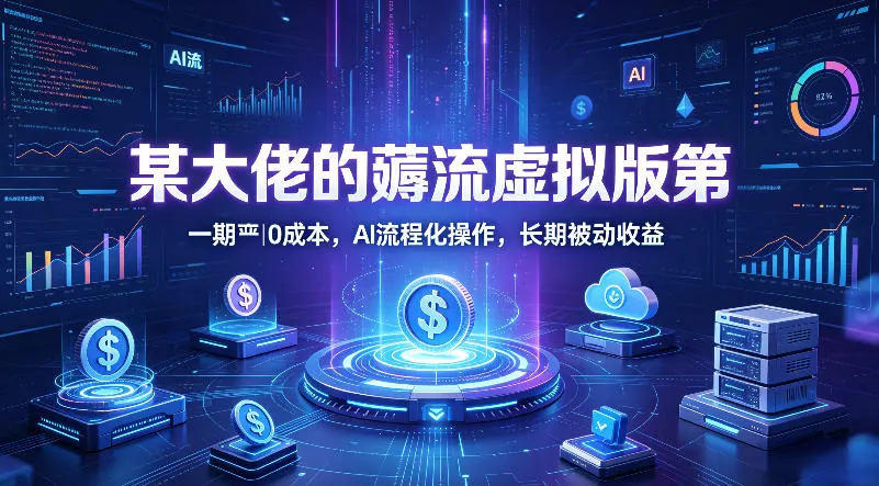某大佬的薅流虚拟版第一期丨0成本，AI流程化操作，长期被动收益-梦帆创业网