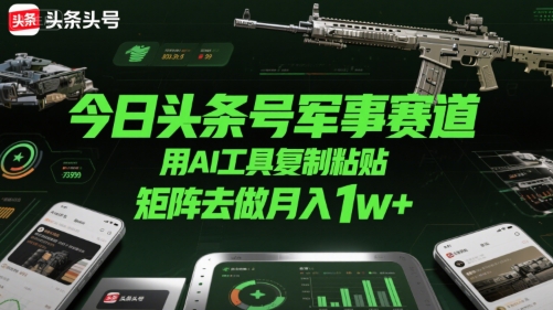 今日头条号军事赛道，用AI工具复制粘贴，矩阵去做月入1w+-梦帆创业网