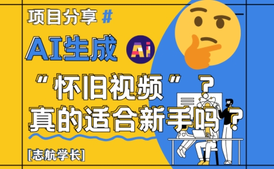 AI生成怀旧视频真的很适合新手？详细讲解！-梦帆创业网