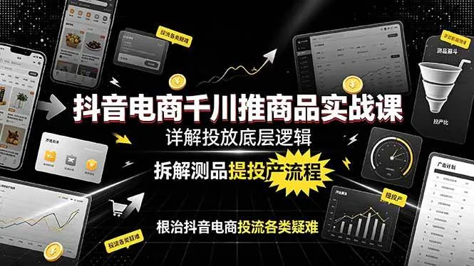 （19177期）抖音电商千川推商品实战课：详解投放底层逻辑，拆解测品提投产流程，根治抖音电商投流各类疑难-梦帆创业网