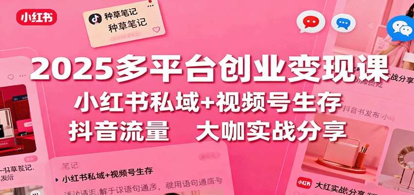 2025多平台创业变现课：小红书私域+视频号生存+抖音流量，大咖实战分享-梦帆创业网