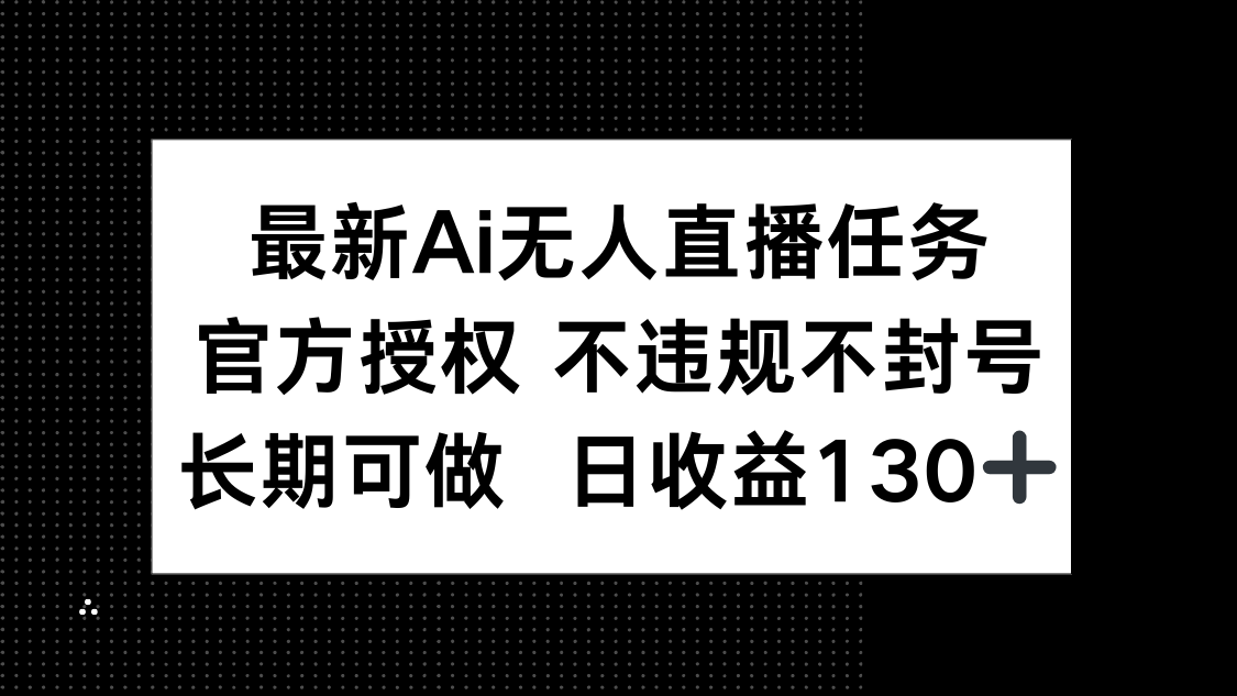 最新AI无人直播任务，官方授权 不违规不封号，长期可做，日收益130+-梦帆创业网