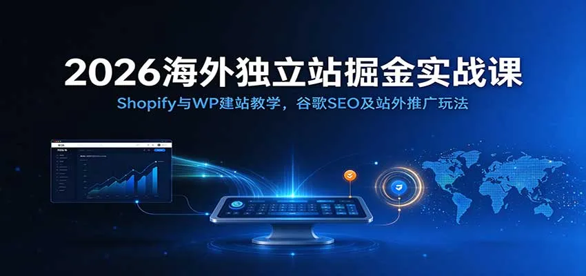 2026海外独立站掘金实战课:Shopify与WP建站教学,谷歌SEO及站外推广玩法 2026海外独立站掘金实战课:Shopify与WP建站教学,谷歌SEO及站外推广玩法