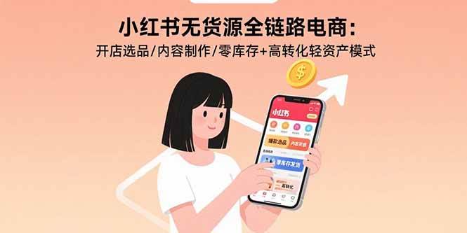 （15785期）小红书无货源全链路电商：开店选品/内容制作/零库存+高转化轻资产模式-梦帆创业网
