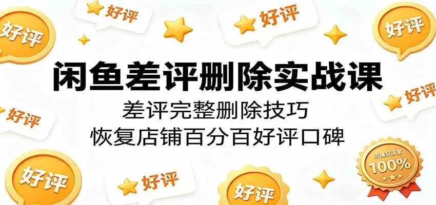 闲鱼差评删除实战课：差评完整删除技巧，恢复店铺百分百好评口碑-梦帆创业网