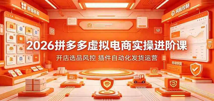 2026拼多多虚拟电商实操进阶课：开店选品风控，插件自动化发货运营-梦帆创业网