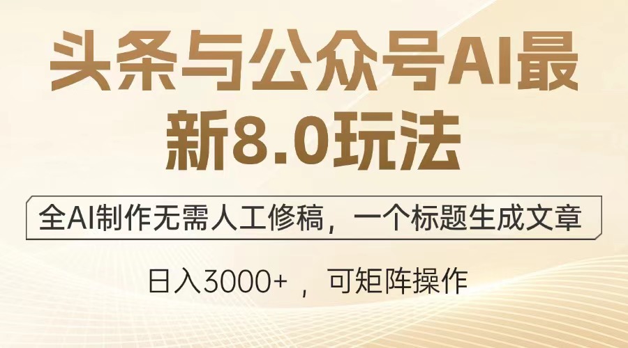 （13748期）头条与公众号AI最新8.0玩法，全AI制作无需人工修稿，一个标题生成文章…-梦帆创业网