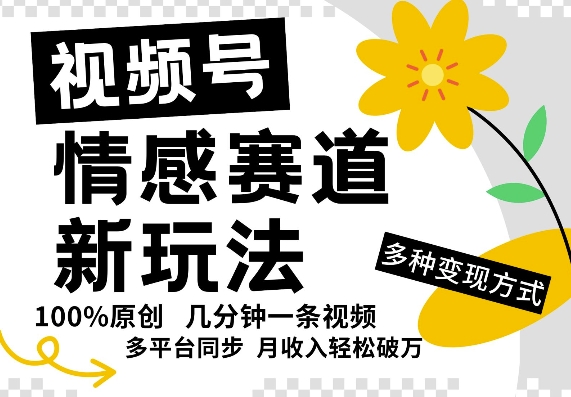 视频号情感赛道全新玩法，5分钟一条原创视频，操作简单易上手，日入5张-梦帆创业网