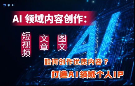 AI领域内容创作：高效创作短视频、文章、图文三大板块内容，打造AI领域个人IP-梦帆创业网