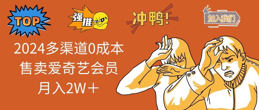 2024多渠道0成本售卖爱奇艺会员月入2W＋-梦帆创业网