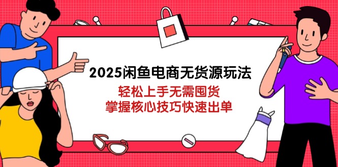 2025闲鱼电商无货源玩法：轻松上手无需囤货，掌握核心技巧快速出单-梦帆创业网