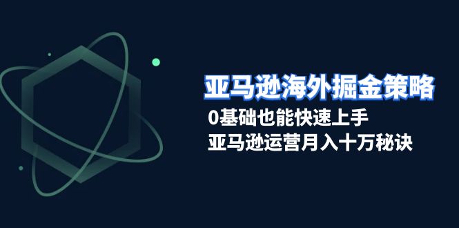 （13644期）亚马逊海外掘金策略，0基础也能快速上手，亚马逊运营月入十万秘诀-梦帆创业网