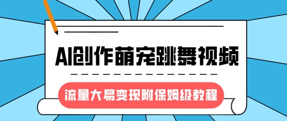 最新风口项目，AI创作萌宠跳舞视频，流量大易变现，附保姆级教程-梦帆创业网