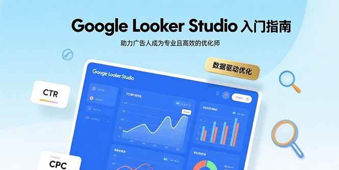 （15815期）Google Looker Studio入门指南，助力广告人成为专业且高效的优化师-梦帆创业网