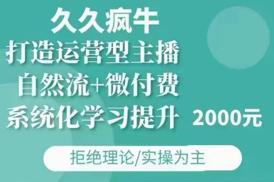 久久疯牛·自然流+微付费(12月23更新)打造运营型主播，包11月+12月-梦帆创业网