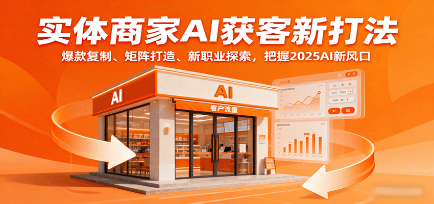实体商家AI获客新打法：爆款复制、矩阵打造、新职业探索，把握2025AI新风口-梦帆创业网