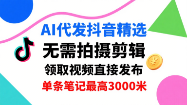 AI代发抖音精选，领取视频直接发布，单号每天领取3条，单条笔记最高3k，无需拍摄剪辑，懒人福利-梦帆创业网