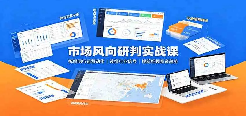 市场风向研判实战课：拆解同行运营动作，读懂行业信号，提前把握赛道趋势-梦帆创业网