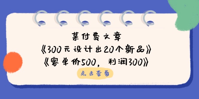 某付费文章：《300元设计出20个新品》+《客单价500，利润300》-梦帆创业网