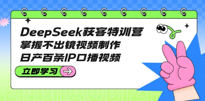 （14544期）DeepSeek获客特训营：掌握不出镜视频制作，日产百条IP口播视频-梦帆创业网