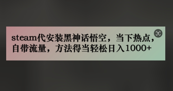 steam代安装黑神话悟空，当下热点，自带流量，方法得当轻松日入几张-梦帆创业网